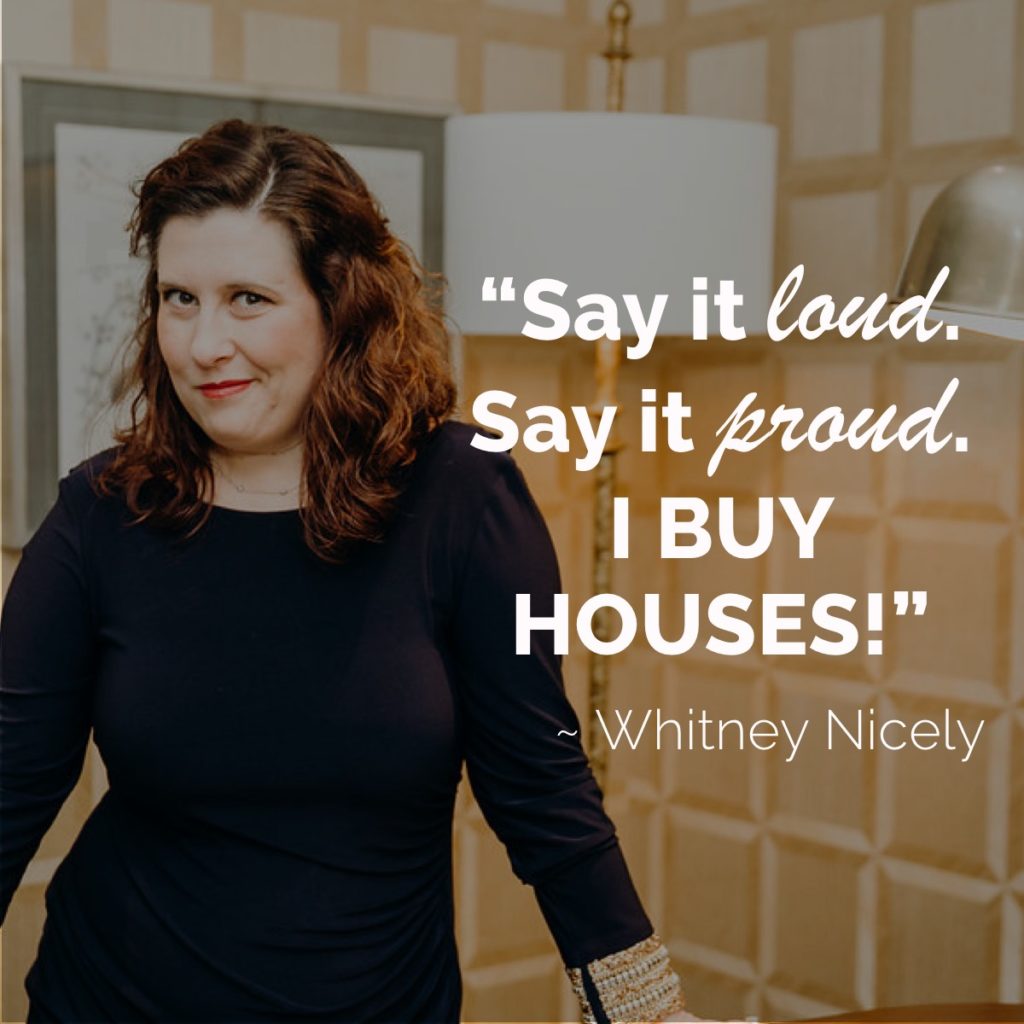 Whitney Nicely smirking, quote "Say it loud. Say it proud. I buy houses!"
