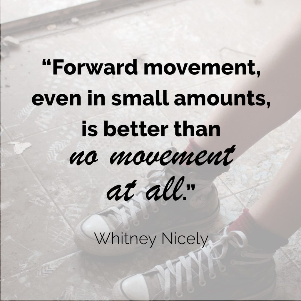 image of feet, quote "Forward movement, even in small amounts, is better than no movement at all." ~ Whitney Nicely