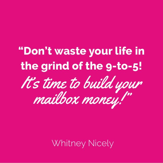 Whitney Nicely Quote: "Don't waste your life in the grind of the 9-to-5!  It's time to build your mailbox money."