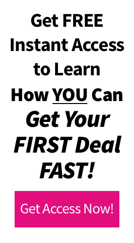 Get Free Instant Access to Learn How You Can Get Your First Deal Fast! Promo CTA