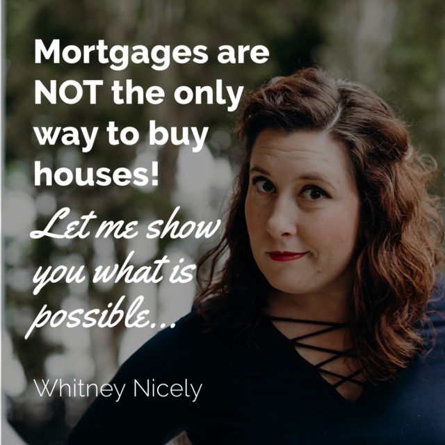 image of Whitney Nicely with Quote: "Mortgages are not the only way to buy houses!  Let me show you what is possible..."