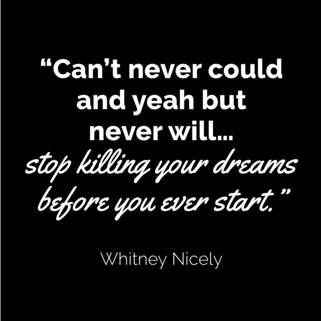 Whitney Nicely Quote: "Can't never could and yeah but never will...stop killing your dreams before you ever start."