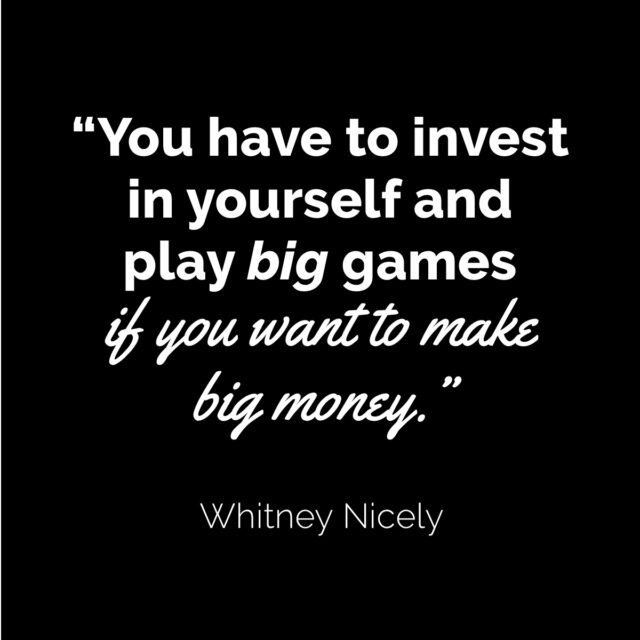 Whitney Nicely Quote: "You have yo invest in yourself and play big games if you want to make big money."
