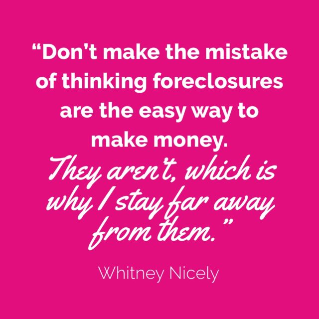 pink background with Whitney Nicely quote: "Don't make the mistake of thinking foreclosures are the easy way to make money. They aren't, which is why I stay far away from them."