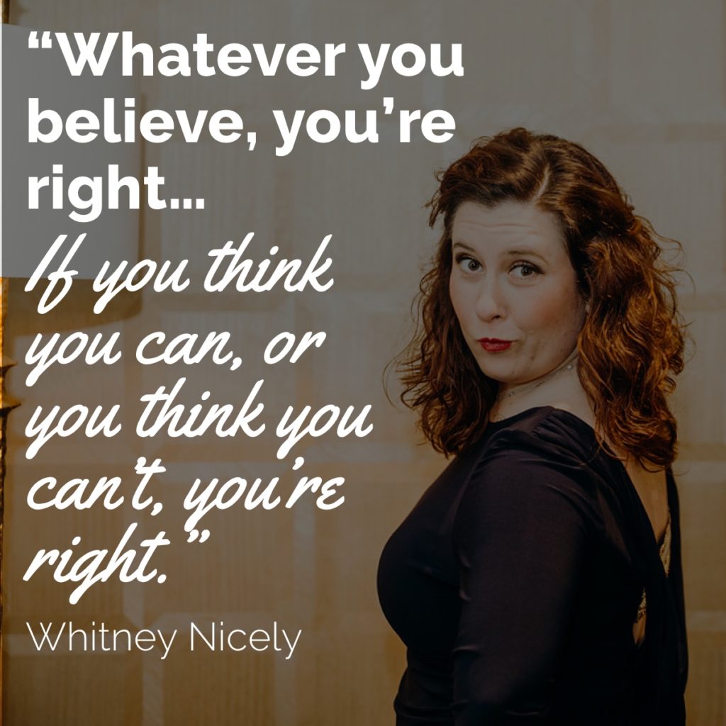 Whitney Nicely Quote: "Whatever you believe, you're right...If you think you can, or you think you can't, you're right."