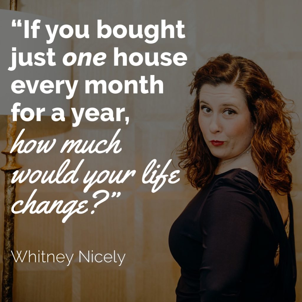 Whitney "If you bought just one house every month for a year, how much would your life change?""