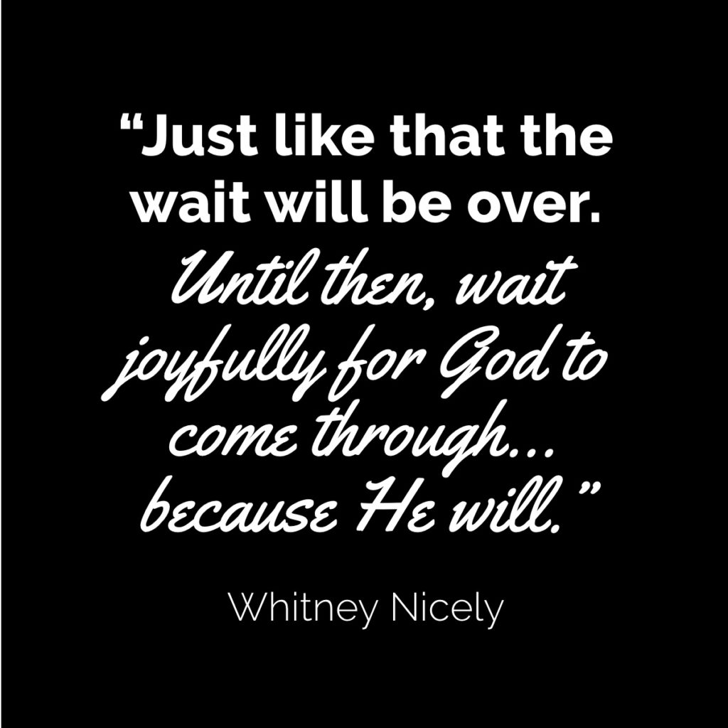 Whitney: "Just like that the wait will be over. Until then, wait joyfully for God to come through...because He will."