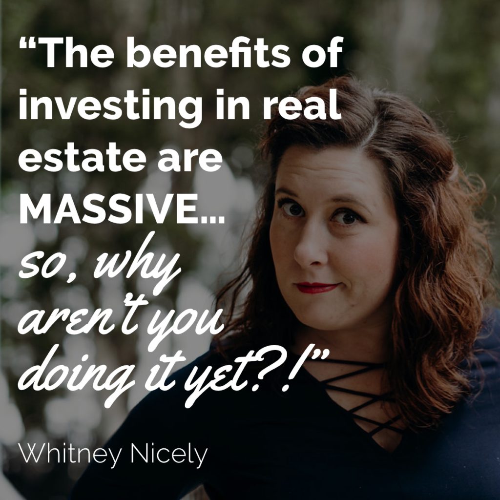 Whitney Nicely Quote: "The benefits of investing in real estate are massive...so, why aren't you doing it yet?!":